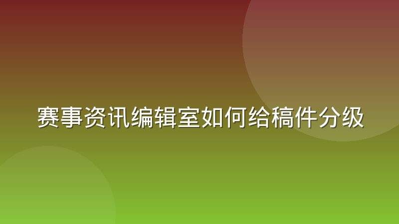 赛事资讯编辑室如何给稿件分级并安排发布节奏