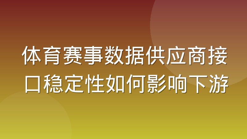 体育赛事数据供应商接口稳定性如何影响下游