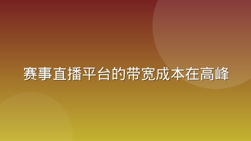 赛事直播平台的带宽成本在高峰时段如何被摊薄